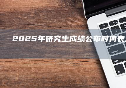 2025年研究生成绩公布时间表及查询指南